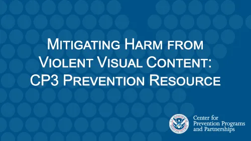 Text on screen: Mitigating Harm from Violent Visual Content: CP3 Prevention Resource with the CP3 wordmark and DHS Seal on a blue background with lighter blue circles