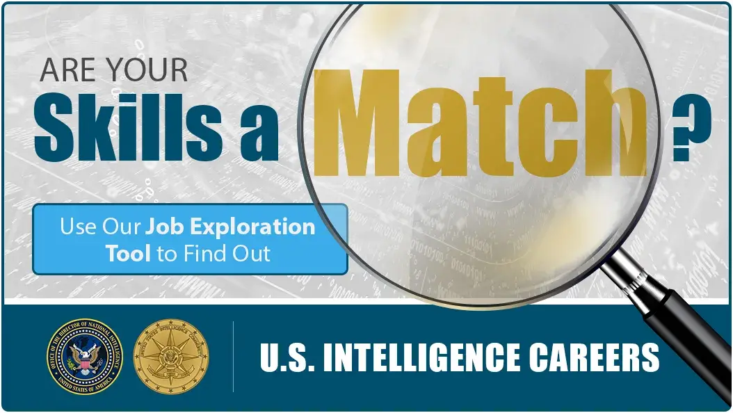 Are your skills a match? Use our Job Exploration Tool to Find out. U.S. Intelligence Careers. Office of the Director of National Intelligence Seal, United States of America. United States Intelligence Community seal.