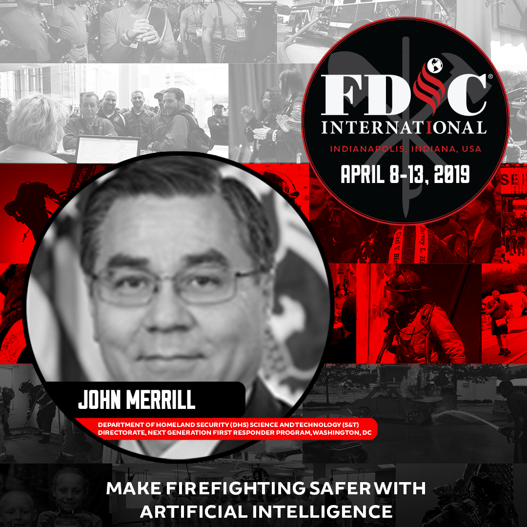 Black, white, and red poster with: (1) FDIC International logo, Indianapolis, Indiana, USA, and April 8 to 13, 2019, in the topmost left corner; (2) a headshot of John Merrill, Department of Homeland Security (DHS) Science and Technology (S&T) Directorate, Next Generation First Responder Program, Washington, D.C., centered vertically and right aligned; (3) at the bottom, "Make firefighting safer with artificial intelligence."