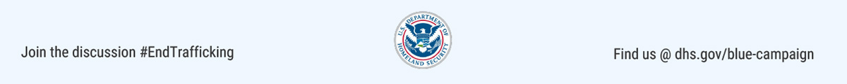 Join the discussion #EndTrafficking. DHS logo. Find us at dhs.gov/blue-campaign.