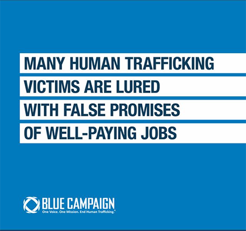 Many human trafficking victims are lured with false promises of well-paying jobs. Blue Campaign. One Voice. One Mission. End Human Trafficking.