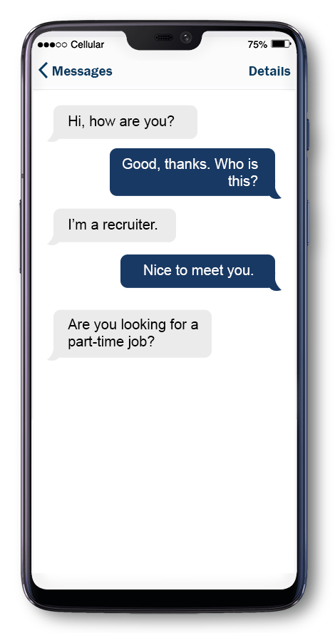 Nathan says: Hi, how are you? Teresa replies: Good, thanks. Who is this? Nathan says: I’m a recruiter. Teresa replies: Nice to meet you. Nathan asks: Are you looking for a part-time job?