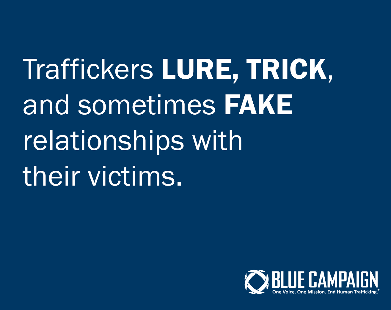 Traffickers lure, trick, and sometimes fake relationships with their victims. Blue Campaign - One Voice. One Mission. End Human Traffcking.