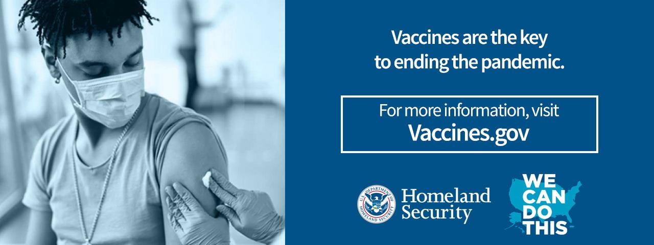Vaccines are the key to ending the pandemic. For more information, visit Vaccines.gov.