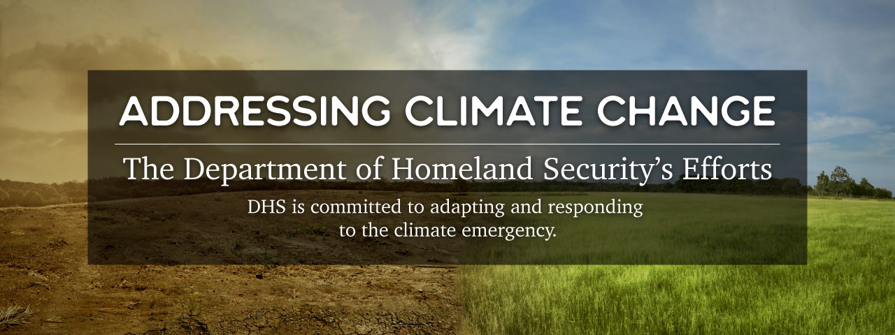 Addressing Climate Change: The Department of Homeland Security's Efforts. DHS is committed to adapting and responding to the climate emergency.