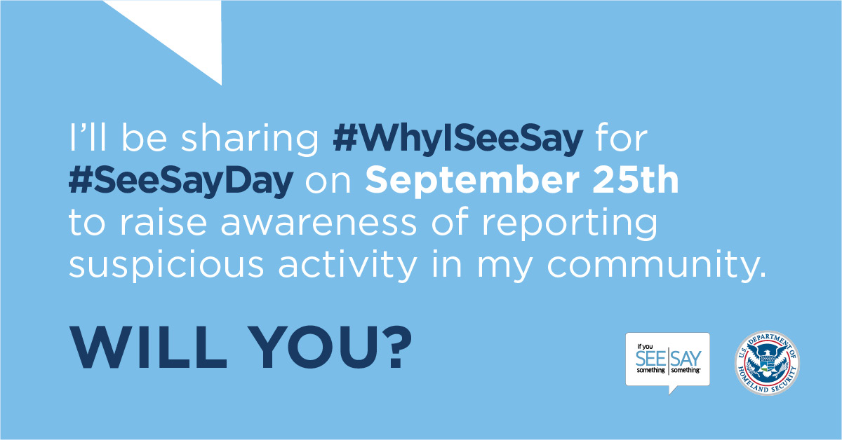 I'll be sharing #WhyISeeSay for #SeeSayDay on September 25th to raise awareness of reporting suspicious activity in my community. Will You? If You See Something Say Something logo. U.S. Department of Homeland Security Seal