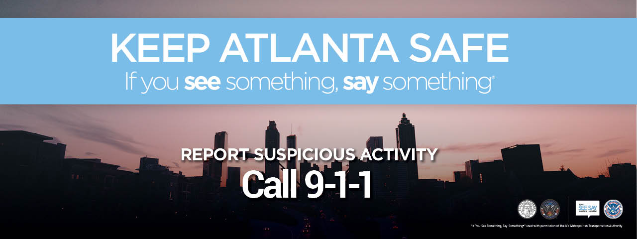 Keep Atlanta Safe: If you see something, say something (registered trademark). Report suspicious activity. Call 9-1-1