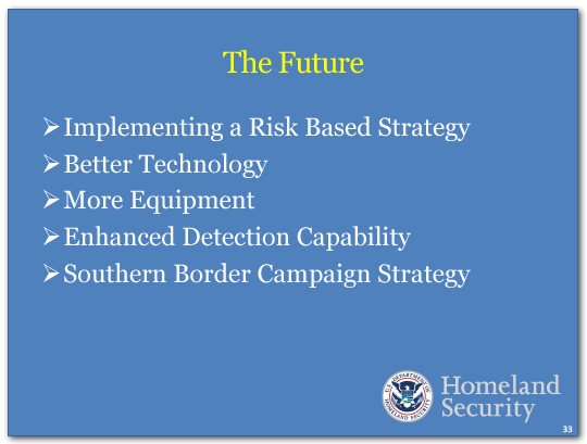 DHS Future holds: Implementing a Risk Based Strategy, Better Technology, More Equipment, Enhanced Detection Capability and
Southern Border Campaign Strategy.