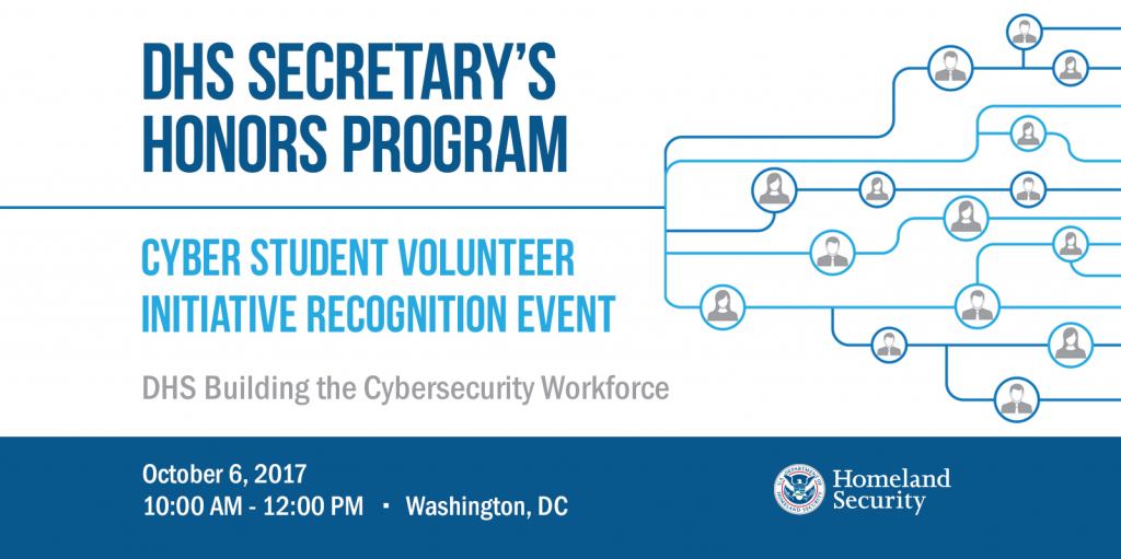 DHS Secretary’s Honors Program Cyber Student Volunteer Initiative (CSVI), DHS Building the Cybersecurity Workforce, October 6, 2017 from 10:00 a.m. to 12:00 p.m. in Washington, D.C. DHS Logo 