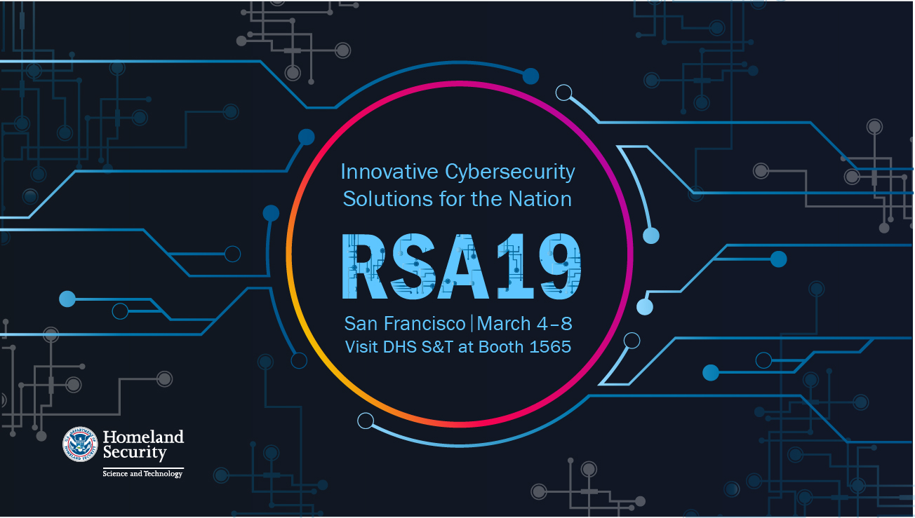Innovative Cybersecurity Solutions for the Nation, RSA 2019, San Francisco, March 4 - 8, Visit DHS S&T at Booth 1565, DHS S&T Logo