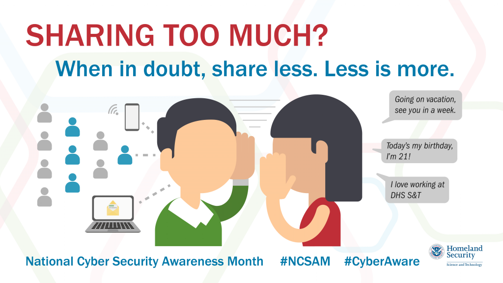 Cyber tip: Sharing too much? When in doubt, share less. Less is more.  Going on vacation, see you in a week. Today’s my birthday. I’m 21! I love working at DHS S&T. National Cyber Security Awareness Month #NCSAM #CyberAware DHS S&T Logo