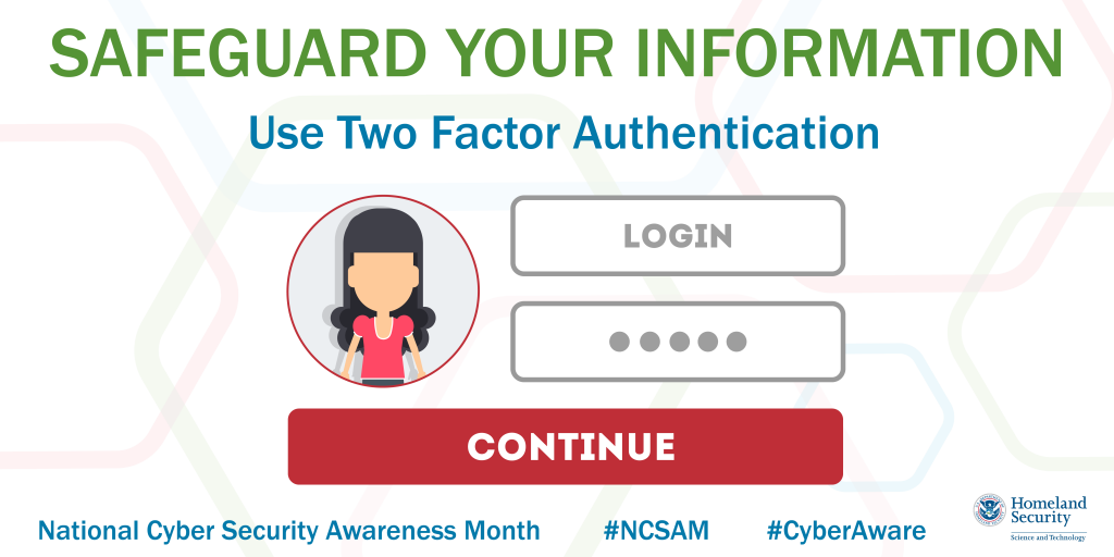 safeguard your information; use two factor authentication.  National Cyber Security Awareness Month #NCSAM #CyberAware DHS S&T Logo