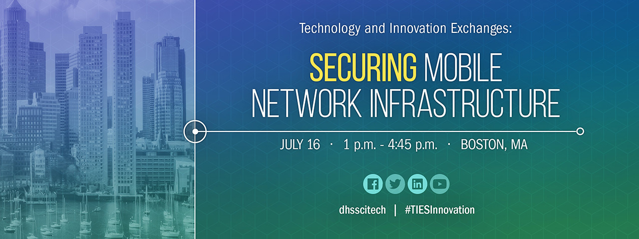 Technology and Innovation Exchanges: Securing Mobile Network Infrastructure, July 16 from 1pm - 4:45pm in Boston, MA. Facebook logo, Twitter logo, LinkedIn logo, YouTube logo @dhsscitech #TIESInnovation  