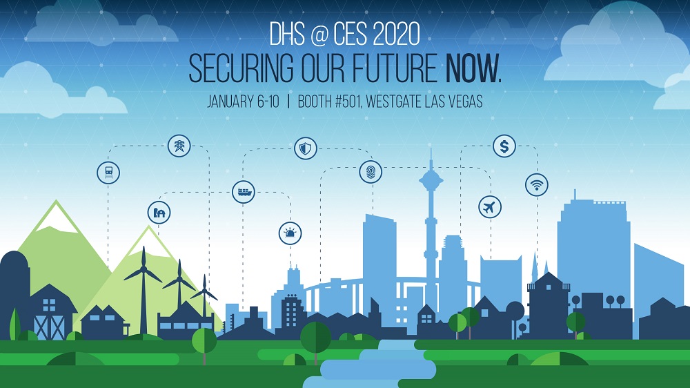 DHS S&T @ CES 2020. Securing our future Now. January 6-10; Booth #501, Westgate Las Vegas