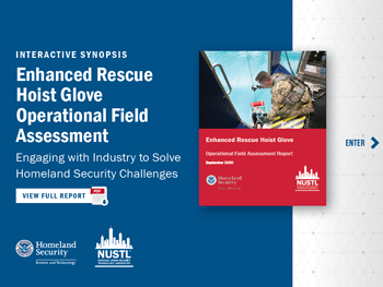 Interactive Synopsis: Enhancing Rescue Hoist Glove Operational Field Assessment. Engaging with industry to solve homeland security Challenges. View Full Report.