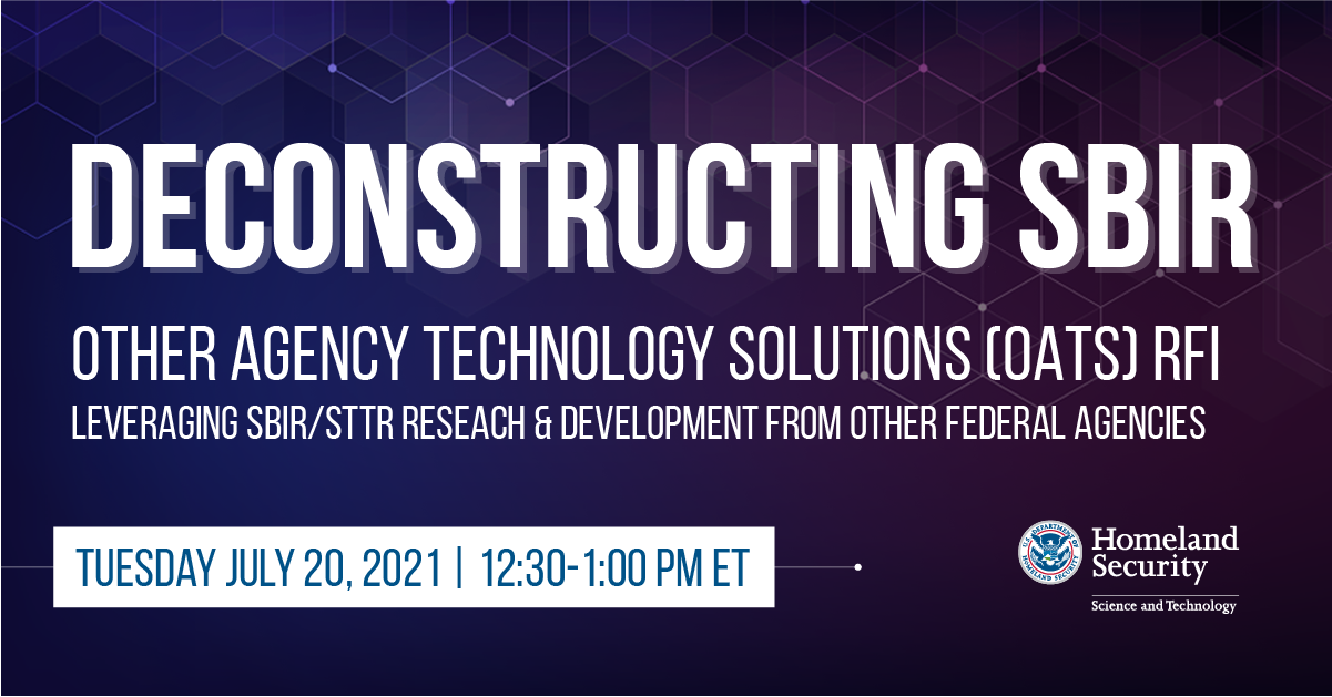 Webinar information. Deconstructing SBIR. Other Agency Technology Solutions (OATS) RFI. Leveraging SBIR/STTR Research & Development from Other Federal Agencies. Tuesday July 20, 2021 12:30 to 1 p.m., E.T.