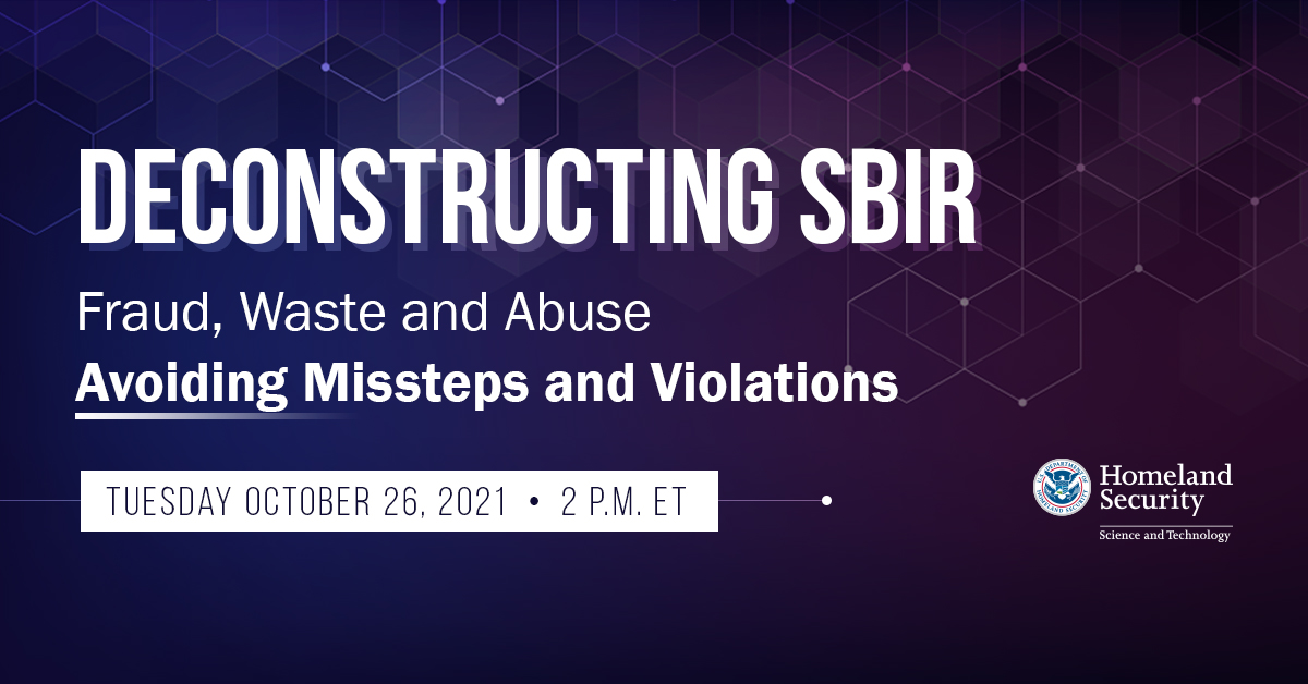 Deconstructing SBIR: Fraud, Waste, and Abuse.  Avoiding Missteps and Violations. Tuesday October 26, 2021 - 2 P.M. ET | DHS seal - Homeland Security Science & Technology