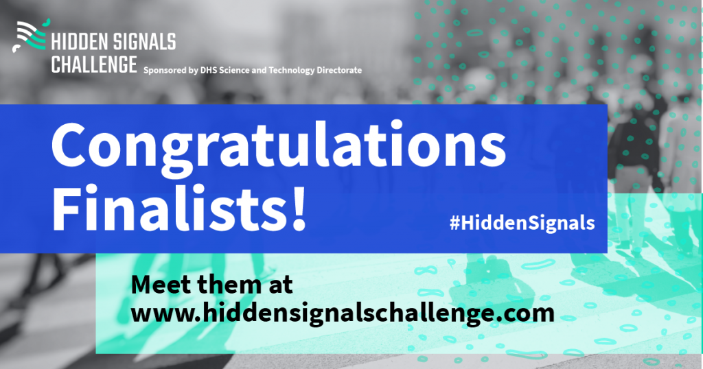 Hidden Signals Challenge, sponsored by DHS Science and Technology Directorate. Congratulations Finalists! #HiddenSignals. Meet them at www.hiddensignalschallenge.com