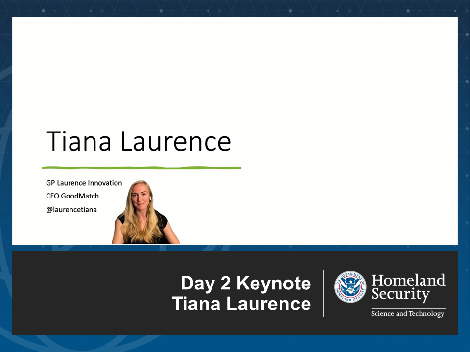 Tiana Laurence GP Laurence Innnovation CEO GoodMatch @laurencetiana. Day 2 Keynote Tiana Laurence. Homeland Security Science and Technology seal.