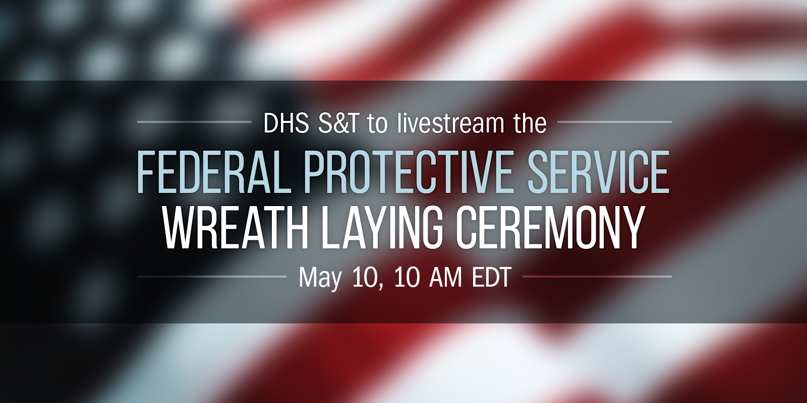 DHS S&T to livestream the FPS Wreath Laying Ceremony; May 10, 10:00 AM EDT.
