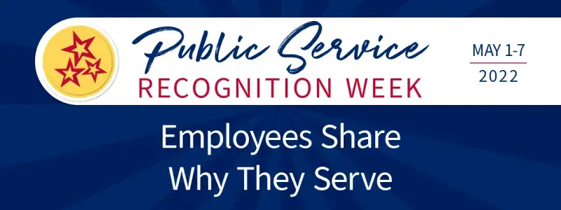 Public Service Recognition Week May 1-7, 2022. Employees share why they serve.