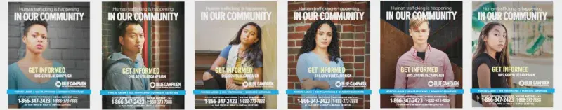 6 posters represented with text on each that states: Human trafficking is happening in our community. Get informed. DHS.gov/BLUECAMPAIGN. Forced Labor, Sex Trafficking, Domestic Servitude. Report Suspected Trafficking: 1-866-347-2423; Victim Support Call: 1-888-373-7888; or text INFO or HELP to BeFree (2334733). Blue Campaign logo with text: One Voice. One Mission. End Human Trafficking®. 