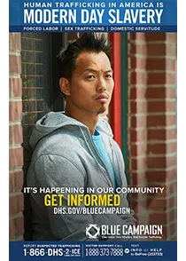 Asian man in sweatshirt leans against a brick wall. Human Trafficking in America is Modern Day Slavery. Forced Labor | Sex Trafficking | Domestic Servitude. It's happening in our community. Get informed at DHS.gov/bluecampaign. Blue Campaign: One voice. One mission. End human trafficking. Report suspected trafficking at 1-866-DHS-2-ICE (1-866-347-2423). Victim support call: 1-888-373-7888 or Text INFO or HELP to BeFree (233733).