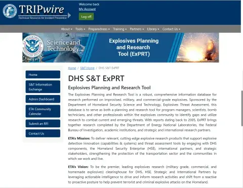 A screenshot of the ExPRT homepage. The top region of the webpage features the CISA logo and the words “TRIPwire,” Technical Resource for Incident prevention; and three vertical buttons titled “Welcome back,” “My Account,” and “Log off.” The next region features the horizontal menu with drop-down tabs going from left to right titled “About,” “Tools,” “Preparedness,” “Training,” “Partners,” “Library,” and “Contact us.” The region features the Science and Technology logo and the words Explosives Planning and Research Tool (ExPRT). The left-hand navigation menu features “Home,” “S&T Information Exchange,” “Admin Dashboard,” “ETA Community Calendar,” “Submit an RFI,” and “Contact Us.” The body of the homepage includes text that describes the ExPRT Research Tool, along with ETA’s mission and vision. 