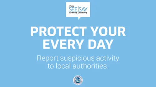 Protect Your Every Day. Report suspicious activity to local authorities. If You See Something, Say Something logo. U.S. Department of Homeland Security Logo