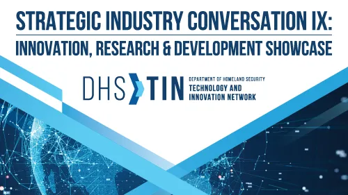 Strategic Industry Conversation IX: Innovation, Research & Development Showcase. DHS TIN. Department of Homeland Security Technology and Innovation Network.