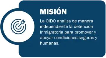 MISIÓN: La OIDO analiza de manera independiente la detención immigratoria para promover y apoyar condiciones seguras y humanas