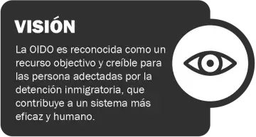 VISIÓN: La OIDO es reconocida como un recurso objectivo y creíble para las persona adectadas por la detención immigratoria, que contribuye a un sistema más eficaz y humano.