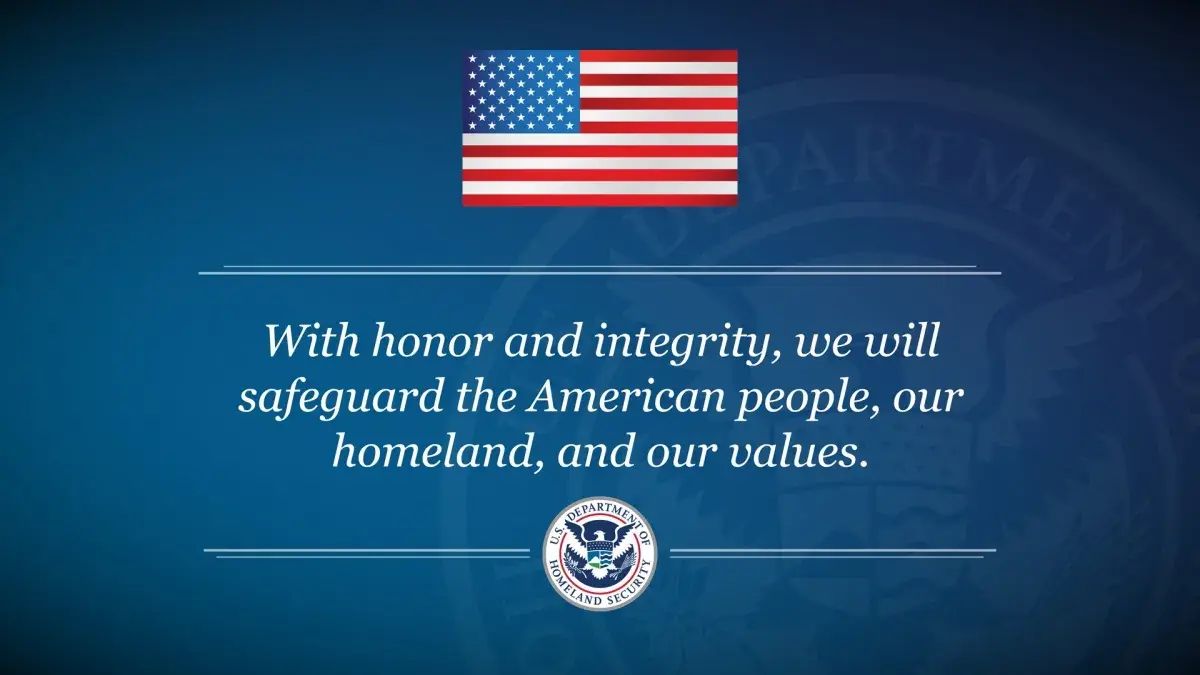 With honor and integrity, we will safeguard the American people, our homeland, and our values. 