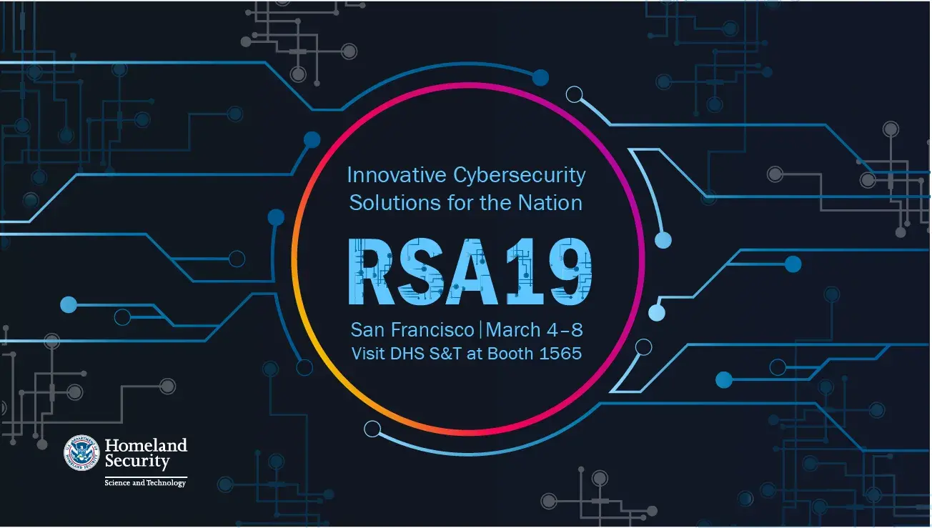 Innovative Cybersecurity Solutions for the Nation, RSA 2019, San Francisco, March 4 - 8, Visit DHS S&T at Booth 1565, DHS S&T Logo