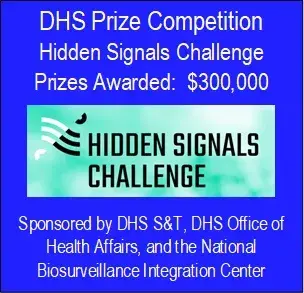 DHS Prize Competition Hidden Signals Challenge Prizes Awarded: $300,000 - Sponsored by DHS S&T, DHS Office of Health Affairs, and the National Biosurveillance Integration Center